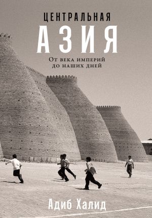 обложка книги Центральная Азия: От века империй до наших дней автора Адиб Халид