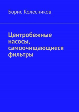 обложка книги Центробежные насосы, самоочищающиеся фильтры автора Борис Колесников