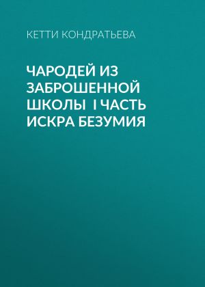 обложка книги Чародей из заброшенной школы I часть Искра Безумия автора Кетти Кондратьева