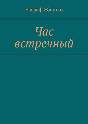 обложка книги Час встречный автора Евграф Жданко