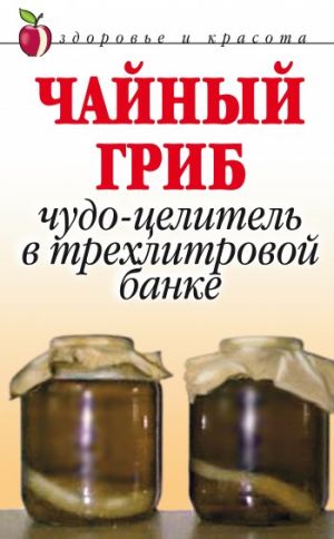 обложка книги Чайный гриб. Чудо-целитель в трехлитровой банке автора Анна Щеглова