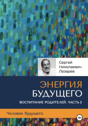 обложка книги Человек будущего. Воспитание родителей. Часть 2 автора Сергей Лазарев