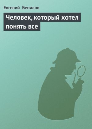 обложка книги Человек, который хотел понять все автора Евгений Бенилов
