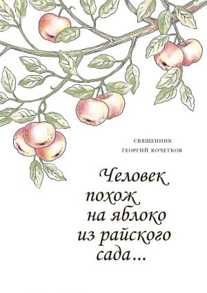 обложка книги Человек похож на яблоко из райского сада… автора Георгий Кочетков