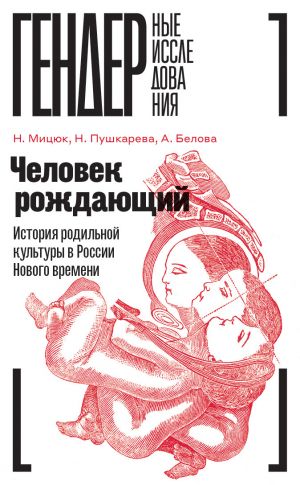 обложка книги Человек рождающий. История родильной культуры в России Нового времени автора Наталья Мицюк