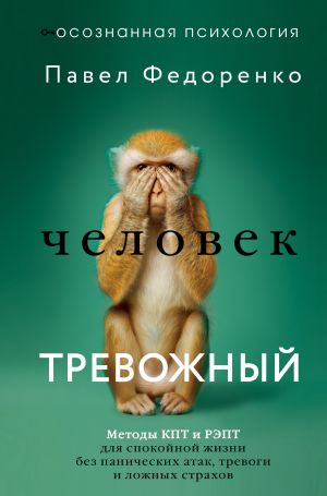обложка книги Человек тревожный. Методы КПТ и РЭПТ для спокойной жизни без панических атак, тревоги и ложных страхов автора Павел Федоренко