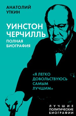 обложка книги Черчилль. Полная биография. «Я легко довольствуюсь самым лучшим» автора Анатолий Уткин