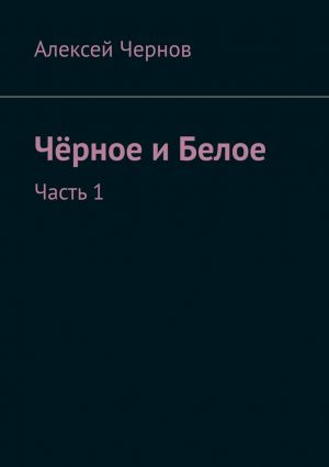 обложка книги Чёрное и Белое. Часть 1 автора Алексей Чернов