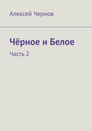 обложка книги Чёрное и Белое. Часть 2 автора Алексей Чернов