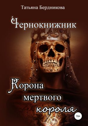 обложка книги Чернокнижник. Корона мертвого короля автора Татьяна Бердникова