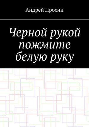 обложка книги Черной рукой пожмите белую руку автора Андрей Просин