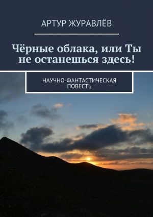 обложка книги Чёрные облака, или Ты не останешься здесь! Научно-фантастическая повесть автора Артур Журавлёв