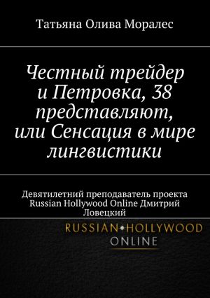 обложка книги Честный трейдер и Петровка, 38 представляют, или Сенсация в мире лингвистики. Девятилетний преподаватель проекта Russian Hollywood Online Дмитрий Ловецкий автора Татьяна Олива Моралес