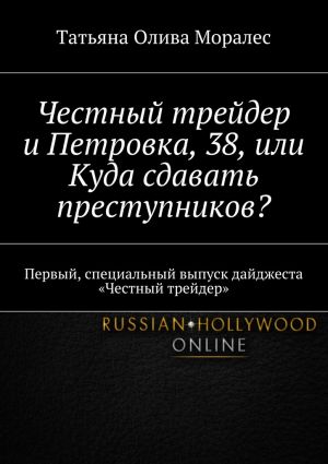 обложка книги Честный трейдер и Петровка, 38, или Куда сдавать преступников? Первый, специальный выпуск дайджеста «Честный трейдер» автора Татьяна Олива Моралес