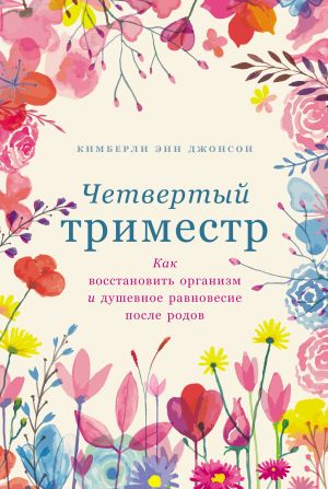 обложка книги Четвертый триместр: Как восстановить организм и душевное равновесие после родов автора Кимберли Энн Джонсон