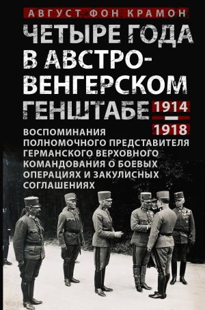 обложка книги Четыре года в австро-венгерском Генштабе. Воспоминания полномочного представителя германского Верховного командования о боевых операциях и закулисных соглашениях. 1914—1918 автора Август фон Крамон