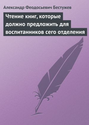 обложка книги Чтение книг, которые должно предложить для воспитанников сего отделения автора Александр Бестужев