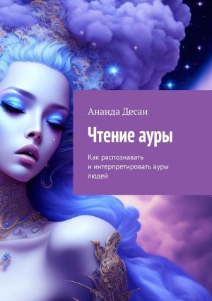 обложка книги Чтение ауры. Как распознавать и интерпретировать ауры людей автора Ананда Десаи