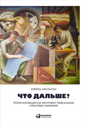 обложка книги Что дальше? Теория инноваций как инструмент предсказания отраслевых изменений автора Клейтон Кристенсен