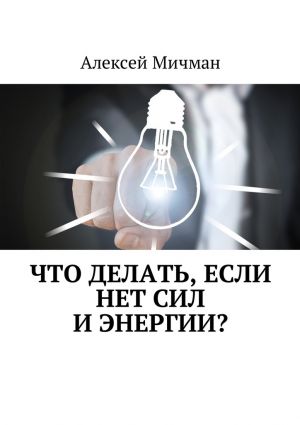 обложка книги Что делать, если нет сил и энергии? автора Алексей Мичман