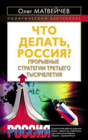 обложка книги Что делать, Россия? Прорывные стратегии третьего тысячелетия автора Олег Матвейчев