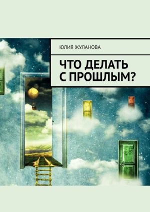 обложка книги Что делать с прошлым? автора Юлия Жуланова