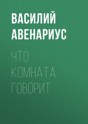 обложка книги Что комната говорит автора Василий Авенариус