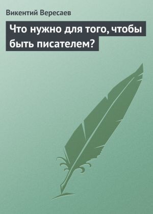 обложка книги Что нужно для того, чтобы быть писателем? автора Викентий Вересаев
