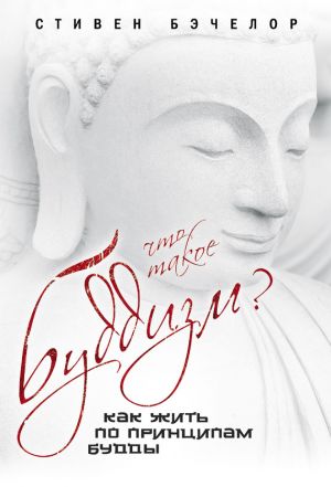 обложка книги Что такое буддизм? Как жить по принципам Будды автора Стивен Бэчелор