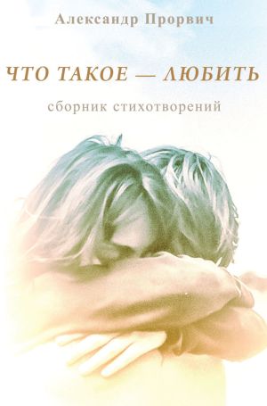 обложка книги Что такое – любить автора Александр Прорвич