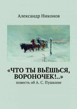 обложка книги «Что ты вьёшься, вороночек!..». повесть об А. С. Пушкине автора Александр Никонов