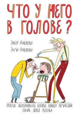 обложка книги Что у него в голове? Простые эксперименты, которые помогут родителям понять своего ребенка автора Эмбер Анковски