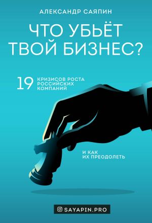 обложка книги Что убьёт твой бизнес? 19 кризисов роста российских компаний и как их преодолеть автора Александр Саяпин