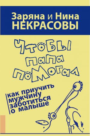 обложка книги Чтобы папа помогал. Как приучить мужчину заботиться о малыше автора Заряна Некрасова