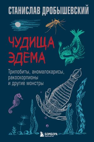 обложка книги Чудища Эдема. Трилобиты, аномалокарисы, ракоскорпионы и другие монстры автора Станислав Дробышевский