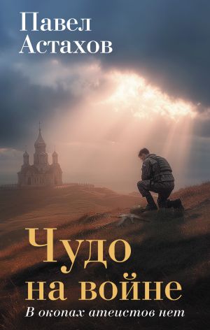 обложка книги Чудо на войне. В окопах атеистов нет автора Павел Астахов