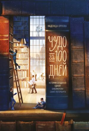 обложка книги Чудо за 100 дней. Иcтория создания одной библиотеки Санкт-Петербурга автора Надежда Орлова