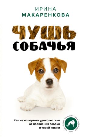 обложка книги Чушь собачья. Как не испортить удовольствие от появления собаки в твоей жизни автора Ирина Макаренкова