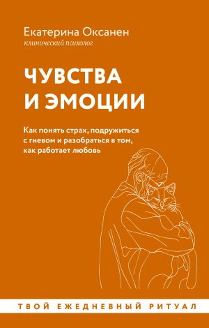 обложка книги Чувства и эмоции. Как понять страх, подружиться с гневом и разобраться в том, как работает любовь автора Екатерина Оксанен