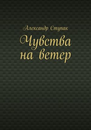 обложка книги Чувства на ветер автора Александр Ступак