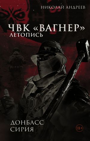 обложка книги ЧВК «Вагнер». Летопись: Донбасс. Сирия автора Николай Андреев