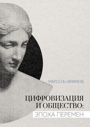 обложка книги Цифровизация и общество: эпоха перемен автора Марсель Имамов