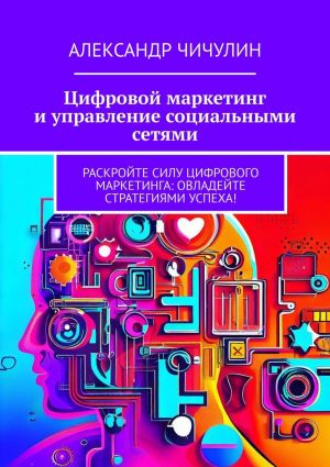 обложка книги Цифровой маркетинг и управление социальными сетями автора Александр Чичулин