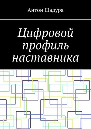 обложка книги Цифровой профиль наставника автора Антон Шадура