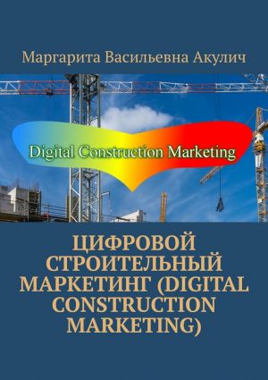 обложка книги Цифровой строительный маркетинг (Digital construction marketing) автора Маргарита Акулич