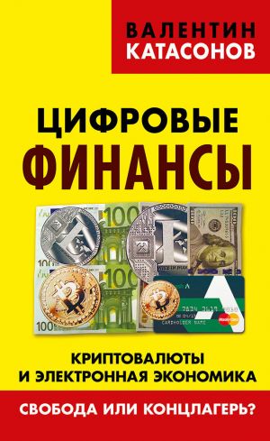 обложка книги Цифровые финансы. Криптовалюты и электронная экономика. Свобода или концлагерь? автора Валентин Катасонов