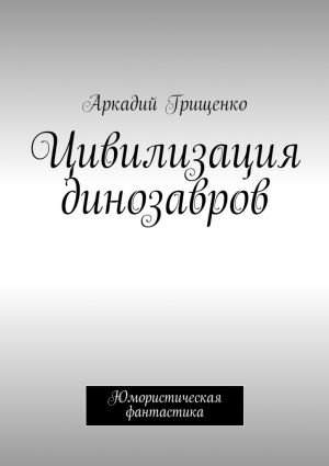 обложка книги Цивилизация динозавров автора Аркадий Грищенко