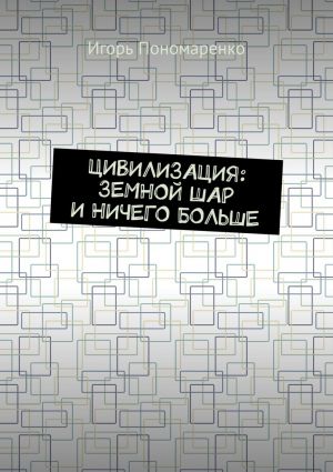 обложка книги Цивилизация: земной шар и ничего больше автора Игорь Пономаренко