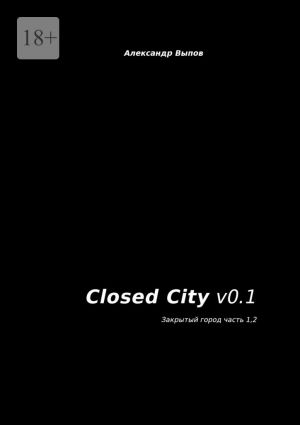 обложка книги Closed City v0.1. Закрытый город. Часть 1, 2 автора Александр Выпов