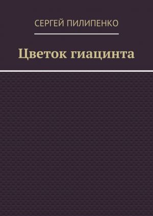 обложка книги Цветок гиацинта автора Сергей Пилипенко